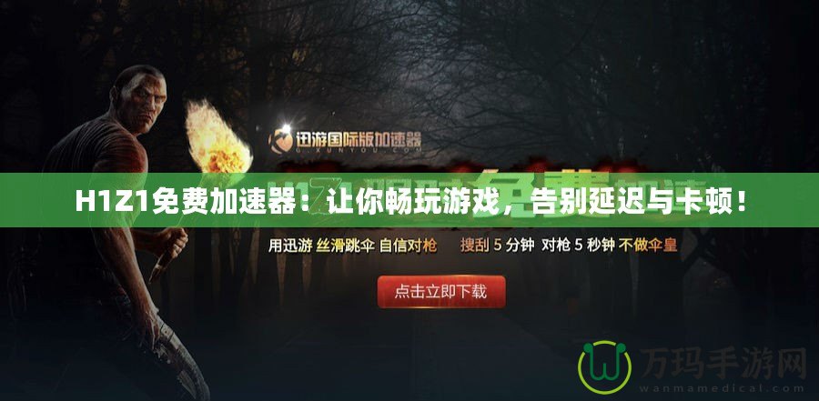 H1Z1免費加速器：讓你暢玩游戲，告別延遲與卡頓！