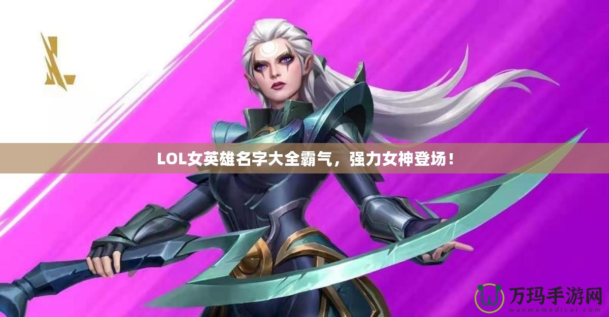 LOL女英雄名字大全霸氣，強力女神登場！