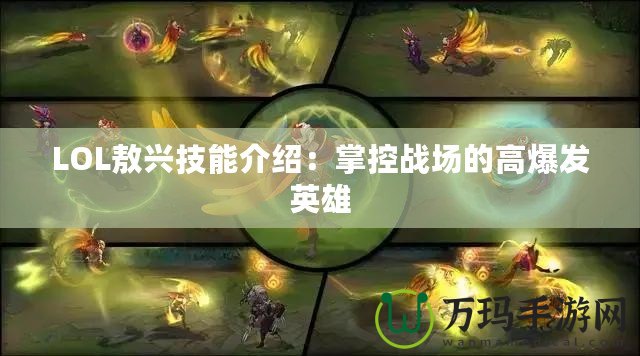 LOL敖興技能介紹：掌控戰場的高爆發英雄