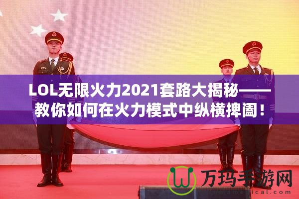 LOL無限火力2021套路大揭秘——教你如何在火力模式中縱橫捭闔！