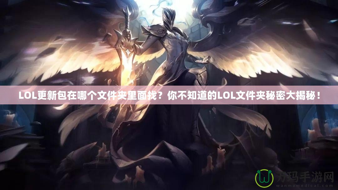 LOL更新包在哪個文件夾里面找？你不知道的LOL文件夾秘密大揭秘！