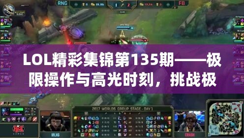 LOL精彩集錦第135期——極限操作與高光時刻，挑戰極限的巔峰對決