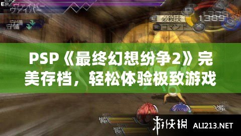 PSP《最終幻想紛爭2》完美存檔，輕松體驗極致游戲快感！