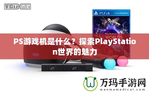 PS游戲機是什么？探索PlayStation世界的魅力