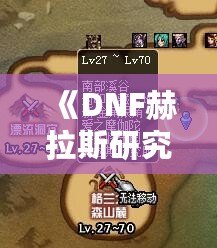 《DNF赫拉斯研究所在哪里？探索神秘副本的全攻略》