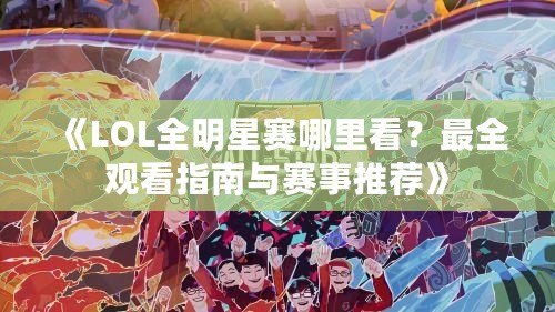 《LOL全明星賽哪里看？最全觀看指南與賽事推薦》