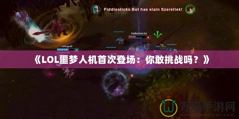 《LOL噩夢人機(jī)首次登場：你敢挑戰(zhàn)嗎？》