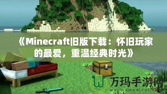 《Minecraft舊版下載：懷舊玩家的最愛，重溫經(jīng)典時(shí)光》