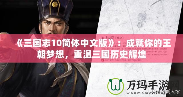 《三國志10簡體中文版》：成就你的王朝夢想，重溫三國歷史輝煌