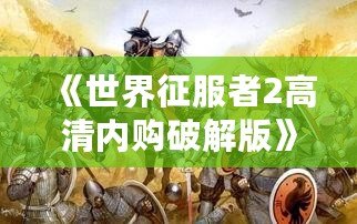 《世界征服者2高清內購破解版》——全球戰略爭霸，開啟你的帝國征途