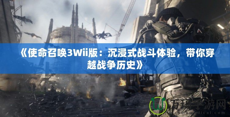 《使命召喚3Wii版：沉浸式戰斗體驗，帶你穿越戰爭歷史》