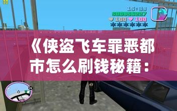 《俠盜飛車罪惡都市怎么刷錢秘籍：輕松賺取游戲財富，稱霸罪惡都市！》