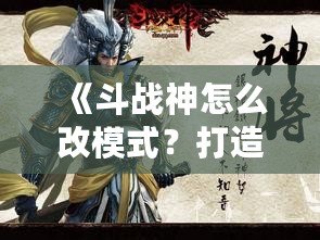 《斗戰(zhàn)神怎么改模式？打造屬于你的完美游戲體驗》