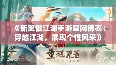 《新笑傲江湖手游官網錦衣：穿越江湖，展現個性風采》