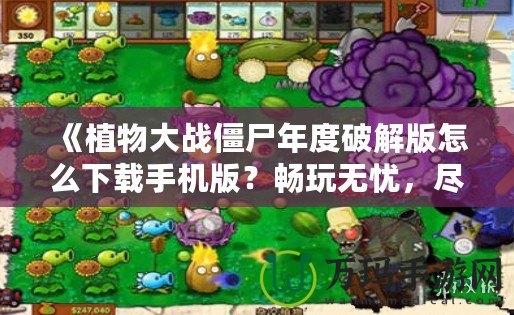 《植物大戰僵尸年度破解版怎么下載手機版？暢玩無憂，盡享破解樂趣！