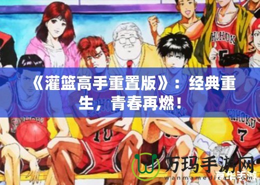 《灌籃高手重置版》：經典重生，青春再燃！