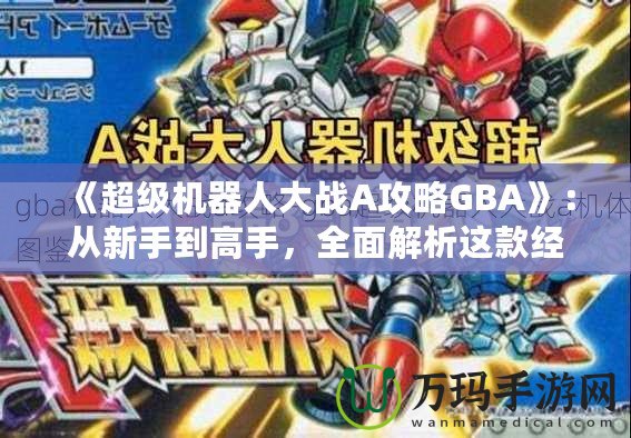 《超級機器人大戰A攻略GBA》：從新手到高手，全面解析這款經典戰略游戲