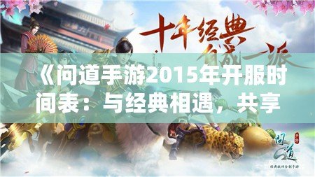 《問道手游2015年開服時間表：與經典相遇，共享仙俠奇緣》