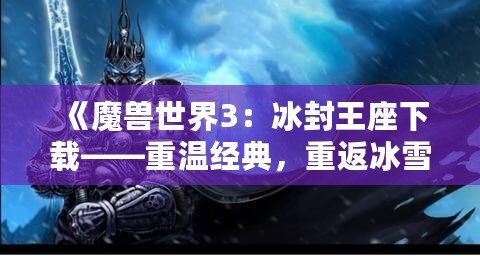 《魔獸世界3：冰封王座下載——重溫經典，重返冰雪王座的榮耀》