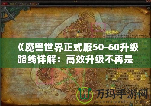 《魔獸世界正式服50-60升級路線詳解：高效升級不再是夢！》