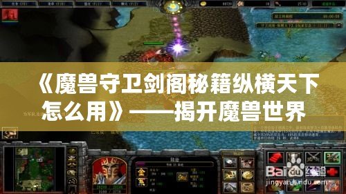 《魔獸守衛(wèi)劍閣秘籍縱橫天下怎么用》——揭開魔獸世界的秘密武器