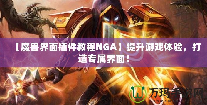 【魔獸界面插件教程N(yùn)GA】提升游戲體驗(yàn)，打造專屬界面！