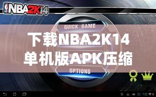 下載NBA2K14單機版APK壓縮包，暢享極致籃球體驗！