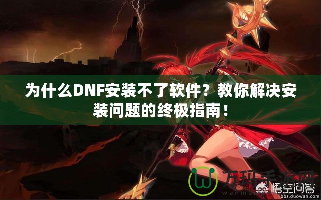 為什么DNF安裝不了軟件？教你解決安裝問題的終極指南！