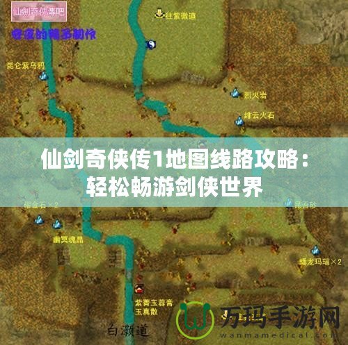 仙劍奇?zhèn)b傳1地圖線路攻略：輕松暢游劍俠世界