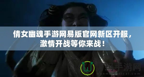 倩女幽魂手游網易版官網新區開服，激情開戰等你來戰！