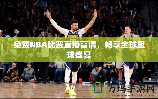 免費NBA比賽直播高清，暢享全球籃球盛宴