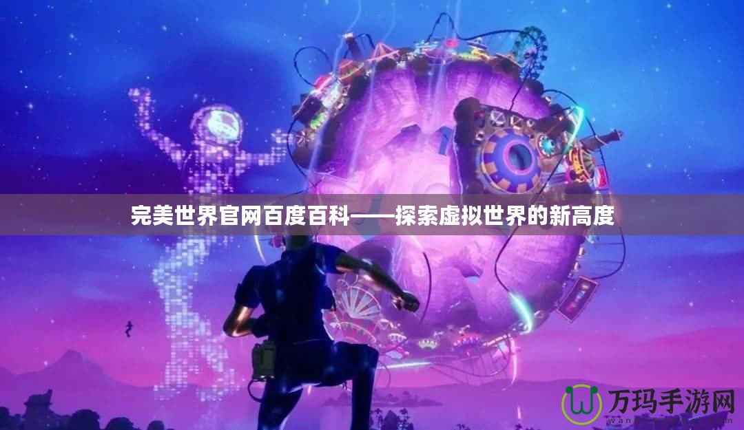 完美世界官網百度百科——探索虛擬世界的新高度