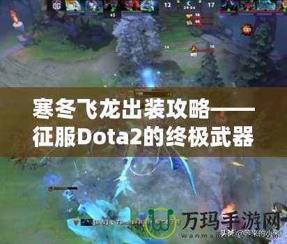 寒冬飛龍出裝攻略——征服Dota2的終極武器！