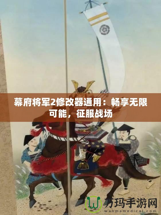 幕府將軍2修改器通用：暢享無限可能，征服戰場