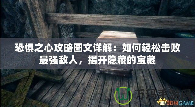 恐懼之心攻略圖文詳解：如何輕松擊敗最強敵人，揭開隱藏的寶藏