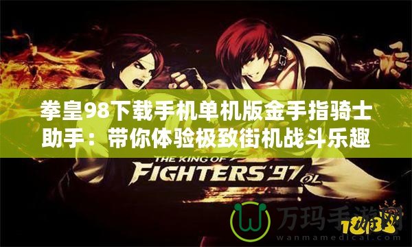 拳皇98下載手機單機版金手指騎士助手：帶你體驗極致街機戰斗樂趣