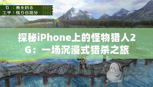 探秘iPhone上的怪物獵人2G：一場(chǎng)沉浸式獵殺之旅