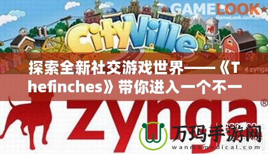 探索全新社交游戲世界——《Thefinches》帶你進(jìn)入一個(gè)不一樣的虛擬冒險(xiǎn)！