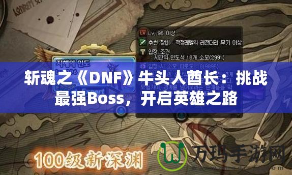 斬魂之《DNF》牛頭人酋長：挑戰最強Boss，開啟英雄之路