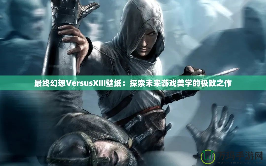 最終幻想VersusXIII壁紙：探索未來游戲美學(xué)的極致之作