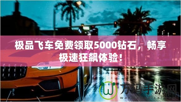 極品飛車免費領取5000鉆石，暢享極速狂飆體驗！