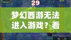 夢幻西游無法進入游戲？看這里，解決方案一網打盡！