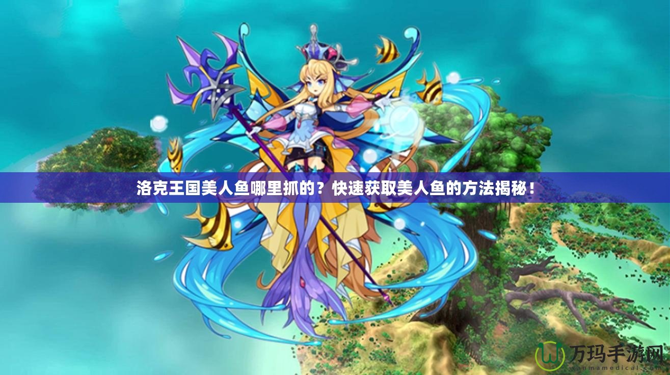 洛克王國美人魚哪里抓的？快速獲取美人魚的方法揭秘！