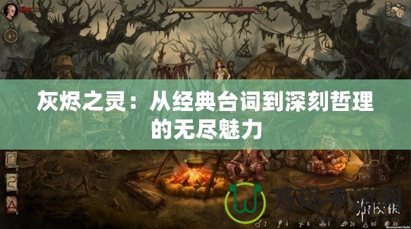 灰燼之靈：從經典臺詞到深刻哲理的無盡魅力