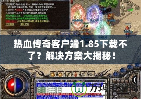 熱血傳奇客戶端1.85下載不了？解決方案大揭秘！