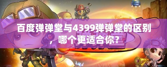 百度彈彈堂與4399彈彈堂的區別，哪個更適合你？