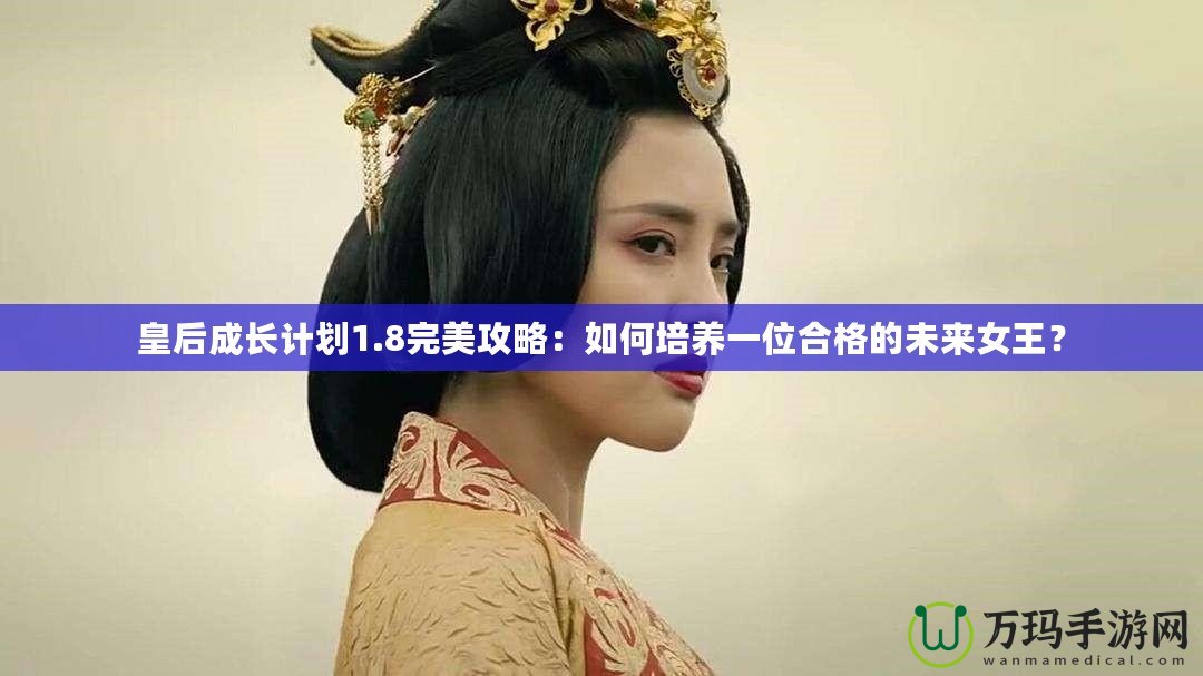 皇后成長計劃1.8完美攻略：如何培養一位合格的未來女王？