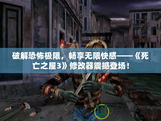 破解恐怖極限，暢享無限快感——《死亡之屋3》修改器震撼登場！