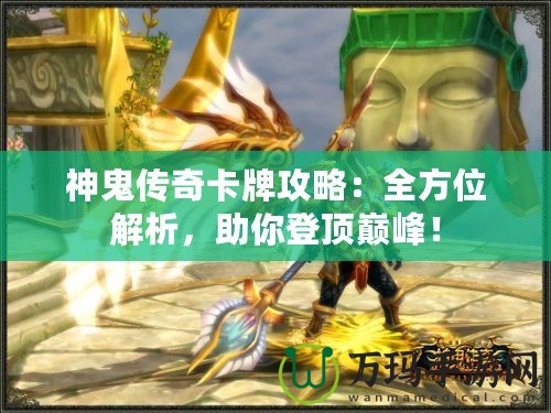 神鬼傳奇卡牌攻略：全方位解析，助你登頂巔峰！