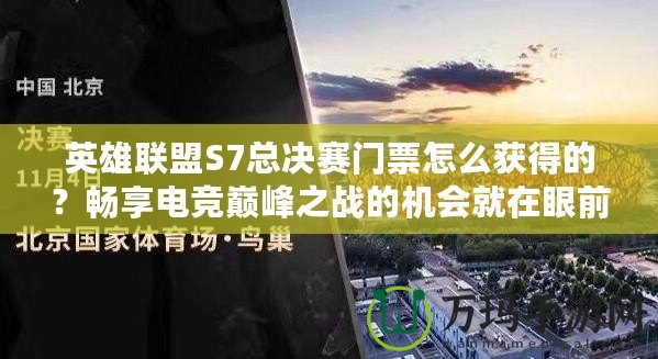 英雄聯盟S7總決賽門票怎么獲得的？暢享電競巔峰之戰(zhàn)的機會就在眼前！